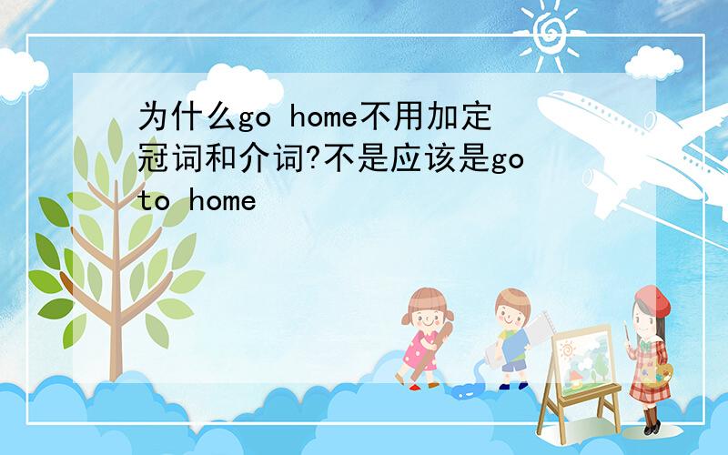 为什么go home不用加定冠词和介词?不是应该是go to home