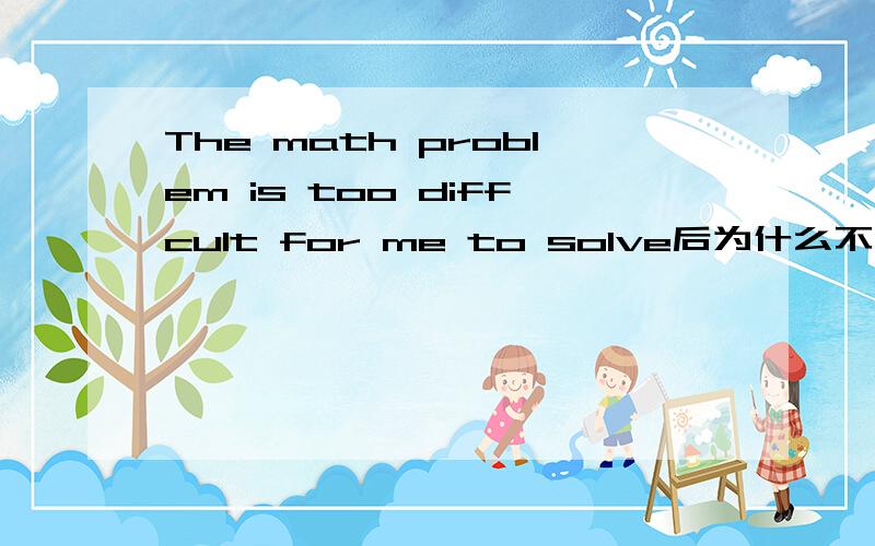 The math problem is too diffcult for me to solve后为什么不能加it