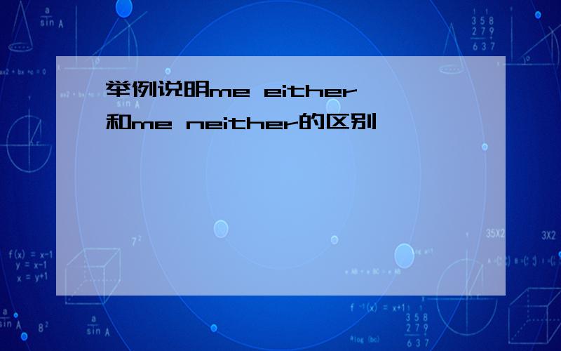 举例说明me either 和me neither的区别