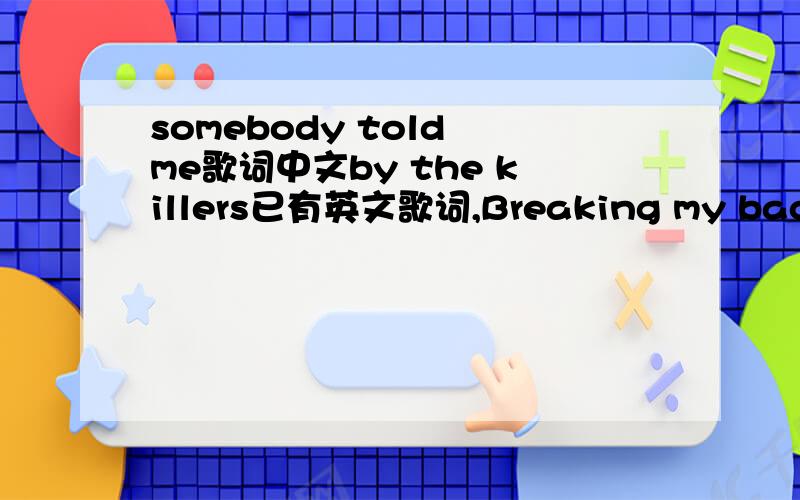 somebody told me歌词中文by the killers已有英文歌词,Breaking my back just to know your name Seventeen tracks and I've had it with this game I'm breaking my back just to know your name But heaven aint close in a place like this Anything goes