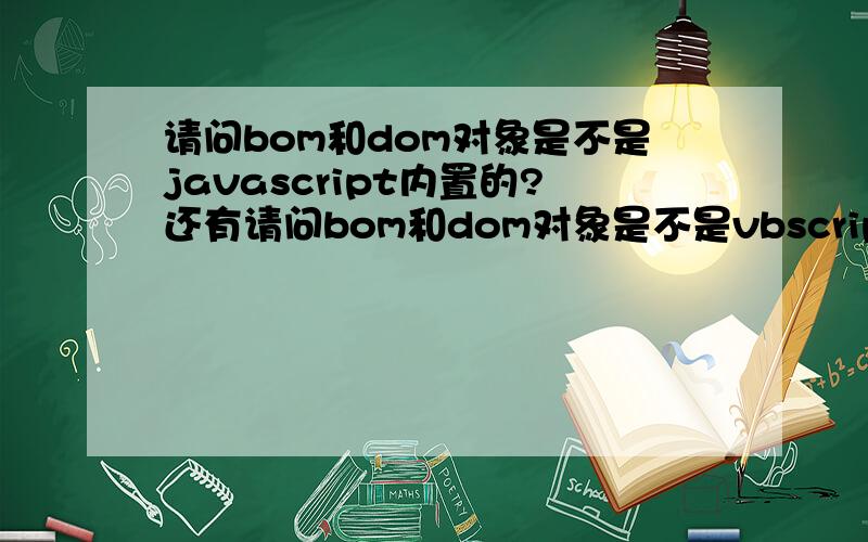 请问bom和dom对象是不是javascript内置的?还有请问bom和dom对象是不是vbscript内置的?为什么老有人说是javascript内置的