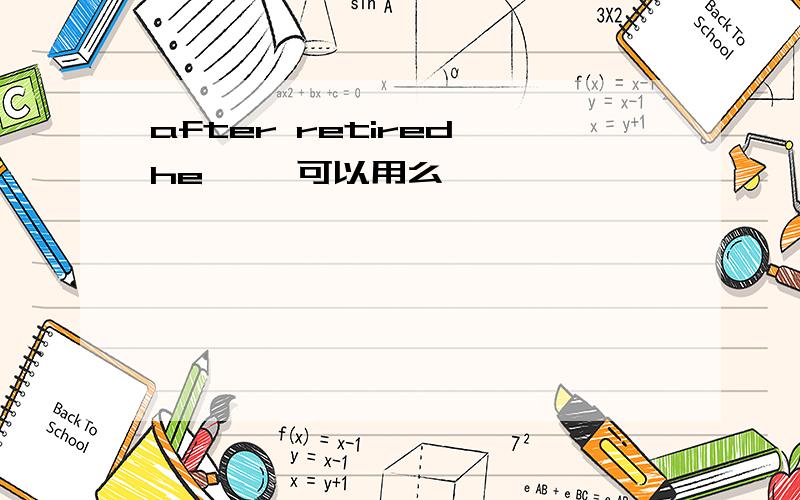 after retired,he ……可以用么