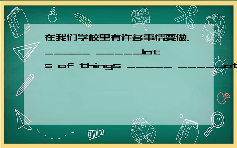 在我们学校里有许多事情要做._____ _____lots of things _____ _____at our school.他没有很多时间陪他的家人吃晚饭.He doesn't have much time ____ ____dinner with his family