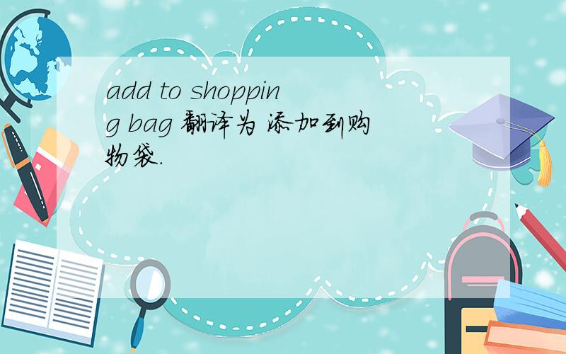 add to shopping bag 翻译为 添加到购物袋.