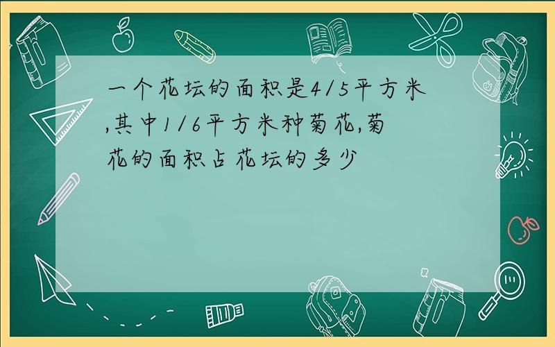 一个花坛的面积是4/5平方米,其中1/6平方米种菊花,菊花的面积占花坛的多少