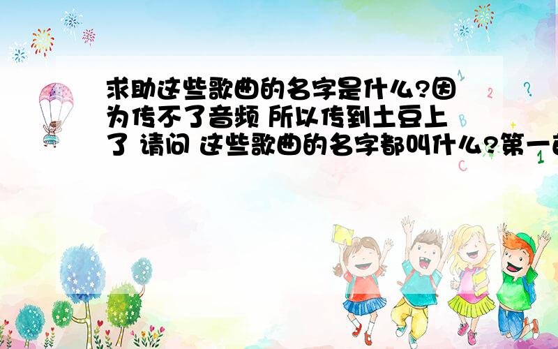 求助这些歌曲的名字是什么?因为传不了音频 所以传到土豆上了 请问 这些歌曲的名字都叫什么?第一首：0：00——0：43第二首：0：45——03：54第三首：03:59——07：13第四首：07:16——11：14第