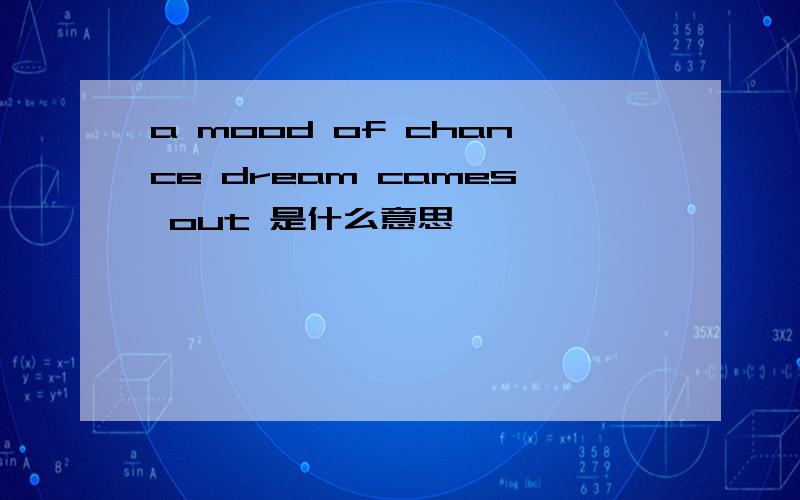 a mood of chance dream cames out 是什么意思