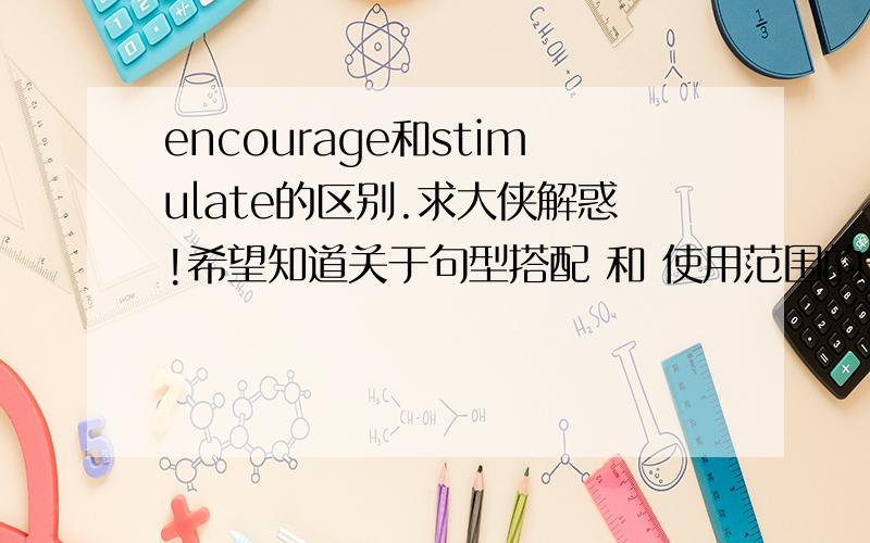 encourage和stimulate的区别.求大侠解惑!希望知道关于句型搭配 和 使用范围的知识