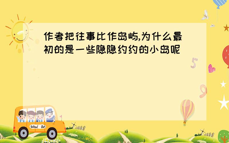 作者把往事比作岛屿,为什么最初的是一些隐隐约约的小岛呢