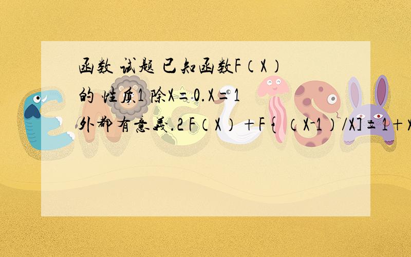 函数 试题 已知函数F（X）的 性质1 除X=0.X=1外都有意义.2 F（X）+F{（X-1）/X]=1+X,求F（X）的解析式