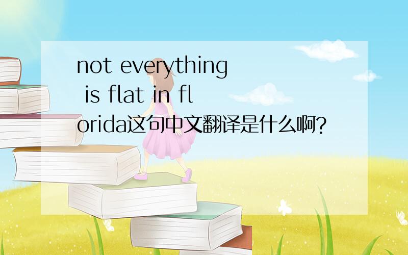 not everything is flat in florida这句中文翻译是什么啊?