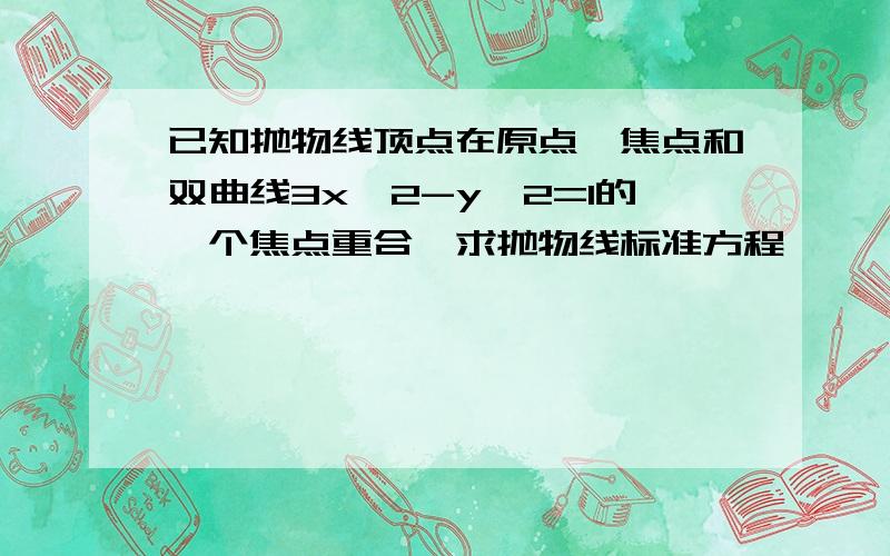 已知抛物线顶点在原点,焦点和双曲线3x^2-y^2=1的一个焦点重合,求抛物线标准方程