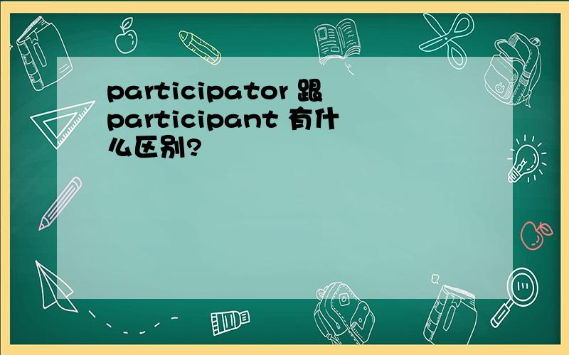 participator 跟participant 有什么区别?