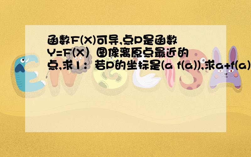 函数F(X)可导,点P是函数Y=F(X）图像离原点最近的点,求1：若P的坐标是(a f(a)),求a+f(a)f'(a)=0