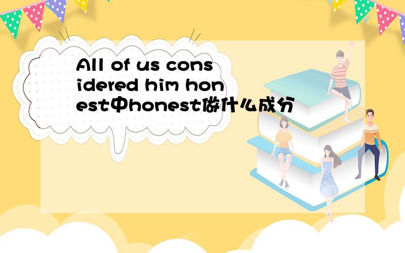 All of us considered him honest中honest做什么成分