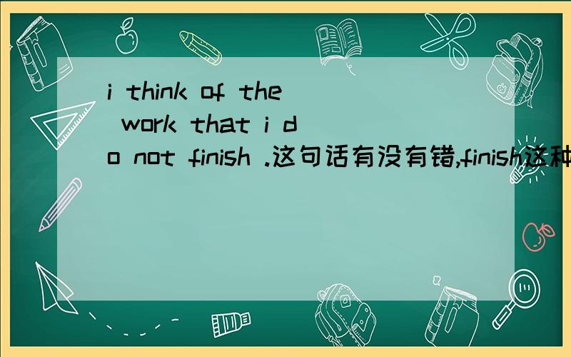 i think of the work that i do not finish .这句话有没有错,finish这种瞬间动词可以这样用吗