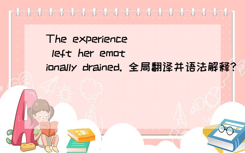 The experience left her emotionally drained. 全局翻译并语法解释?