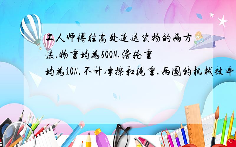 工人师傅往高处运送货物的两方法．物重均为500N,滑轮重均为10N,不计摩擦和绳重,两图的机械效率是多少