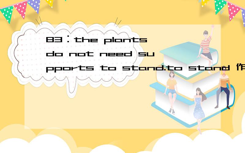 83：the plants do not need supports to stand.to stand 作supports的定语呢?还是状语?83：the plants do not need supports to stand.to stand 作supports的定语呢?还是状语?