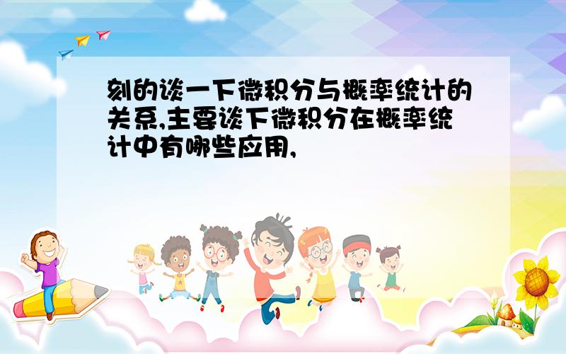 刻的谈一下微积分与概率统计的关系,主要谈下微积分在概率统计中有哪些应用,