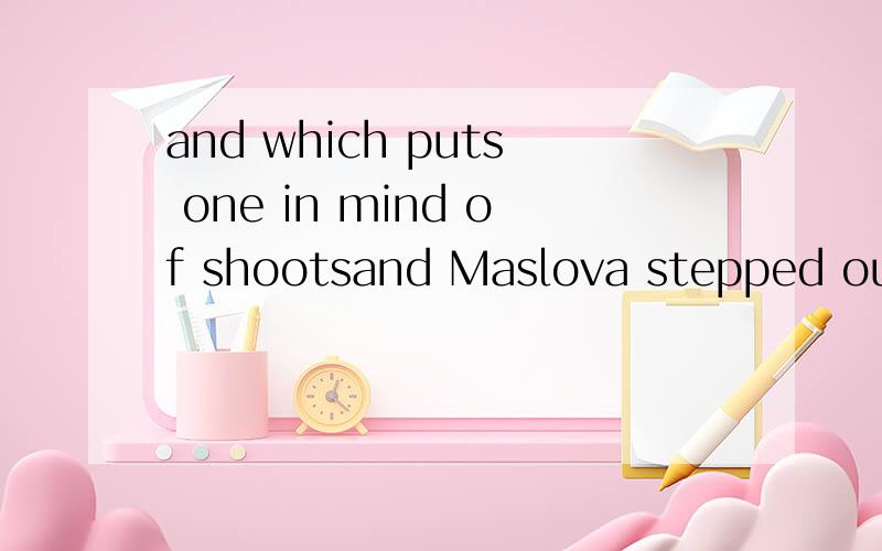 and which puts one in mind of shootsand Maslova stepped out intoeverywherehe heart to peace