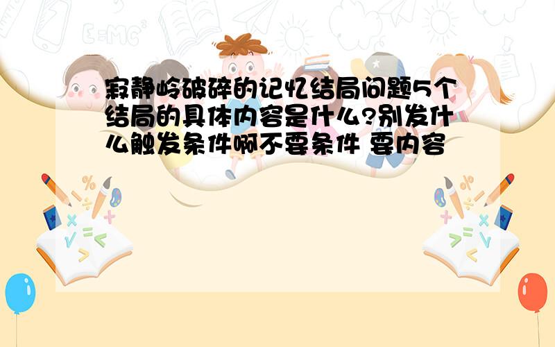 寂静岭破碎的记忆结局问题5个结局的具体内容是什么?别发什么触发条件啊不要条件 要内容