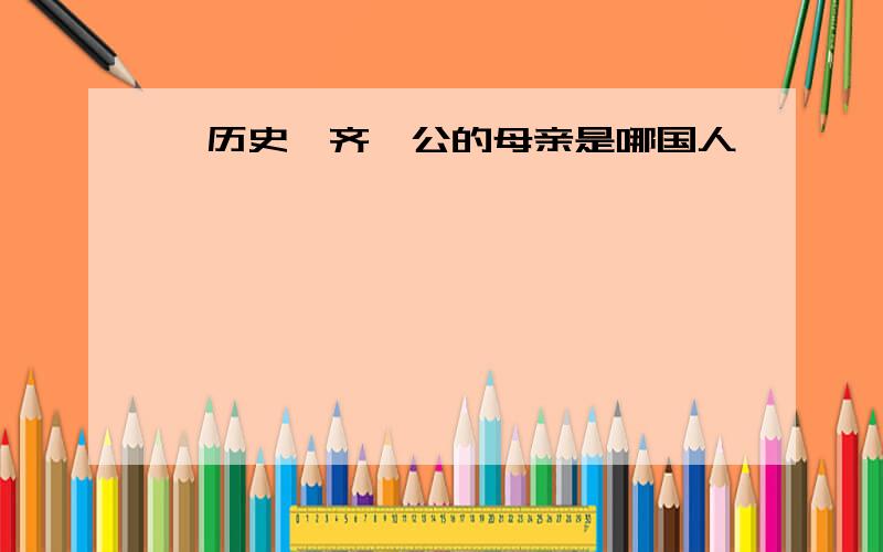 【历史】齐桓公的母亲是哪国人