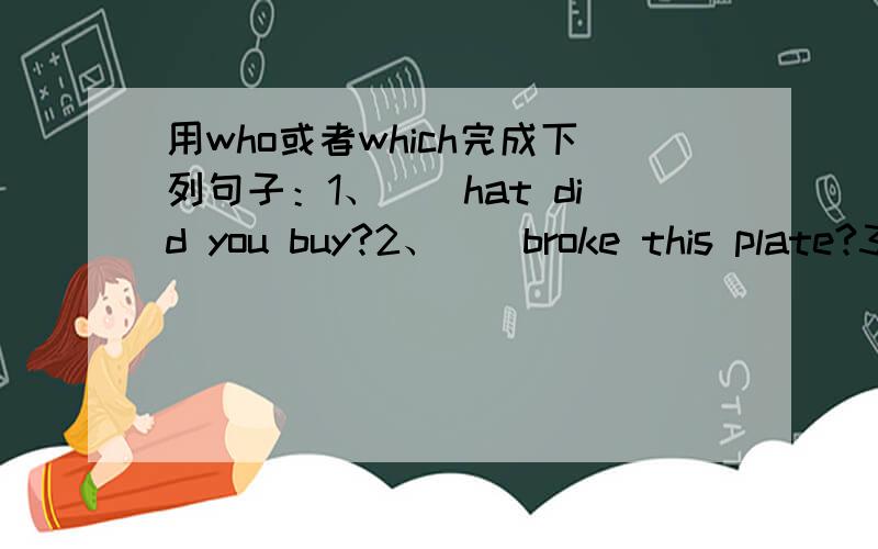 用who或者which完成下列句子：1、（）hat did you buy?2、（）broke this plate?3、（）bus did you catch?4、（）is knocking at the door?5、（）of the two books do you want?