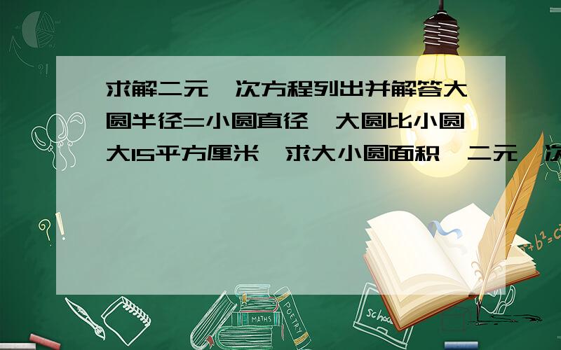 求解二元一次方程列出并解答大圆半径=小圆直径,大圆比小圆大15平方厘米,求大小圆面积,二元一次方程