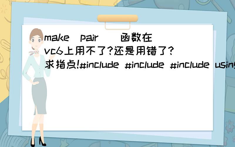 make_pair()函数在vc6上用不了?还是用错了?求指点!#include #include #include using namespace std;int main(){ pair p(1,