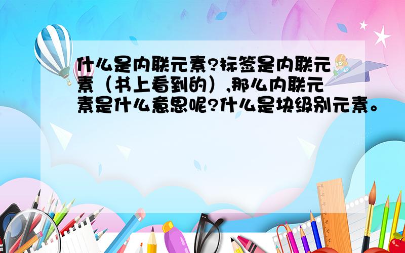 什么是内联元素?标签是内联元素（书上看到的）,那么内联元素是什么意思呢?什么是块级别元素。