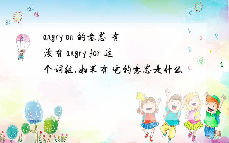 angry on 的意思 有没有 angry for 这个词组,如果有 它的意思是什么