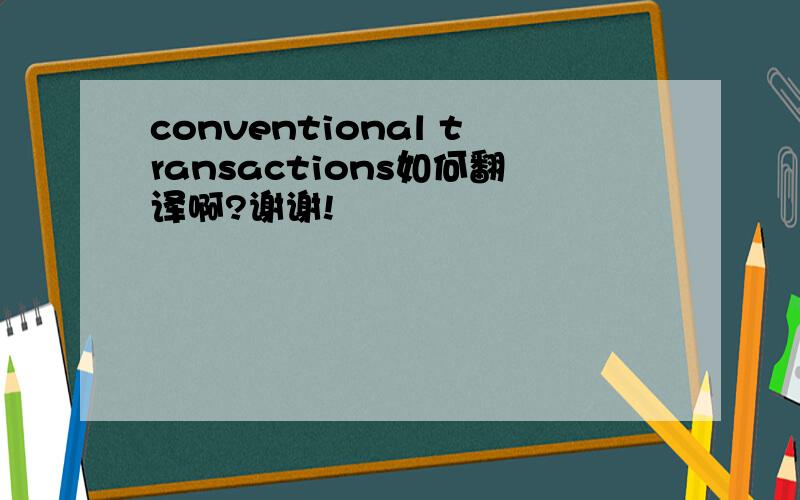 conventional transactions如何翻译啊?谢谢!