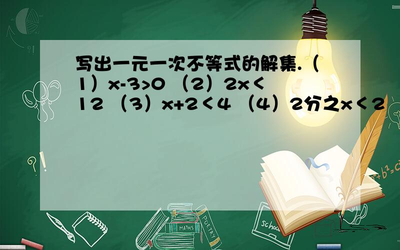 写出一元一次不等式的解集.（1）x-3>0 （2）2x＜12 （3）x+2＜4 （4）2分之x＜2 （5）x＜-3 （6）x≤0 （7）x≥2 （8）x＜-2分之1 写出一元一次不等式的解集.