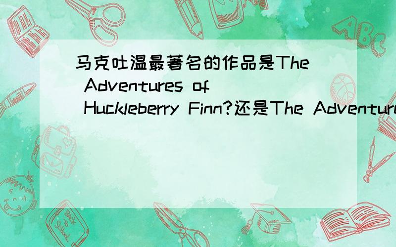 马克吐温最著名的作品是The Adventures of Huckleberry Finn?还是The Adventures of Tom Sawyer?