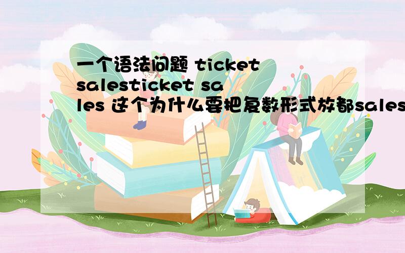 一个语法问题 ticket salesticket sales 这个为什么要把复数形式放都sales上呢 这个属于什么用法呢,