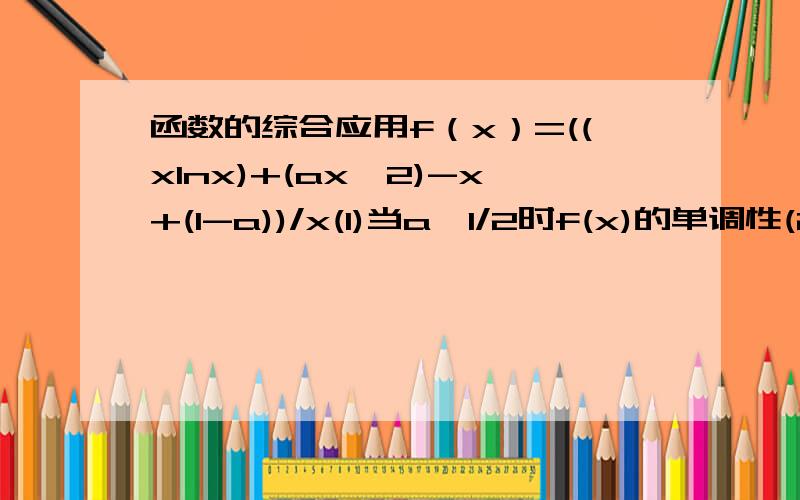 函数的综合应用f（x）=((xlnx)+(ax^2)-x+(1-a))/x(1)当a≥1/2时f(x)的单调性(2)证明：1/(2ln2)+1/(3ln3)+1/(4ln4)+...+1/(nln(n))＞(3/2)-(2n+1)/n(n+1)