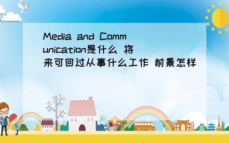 Media and Communication是什么 将来可回过从事什么工作 前景怎样