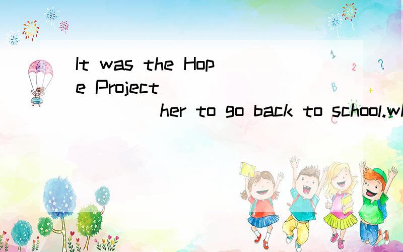 It was the Hope Project ________ her to go back to school.which enabled that enabled which abled that abled