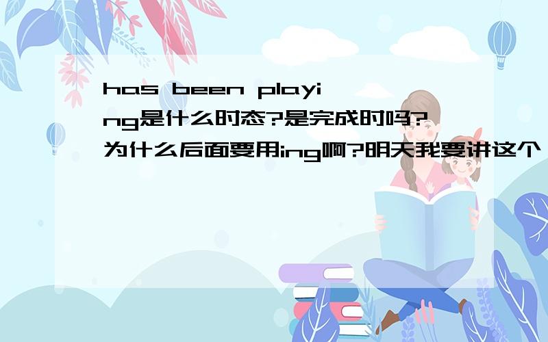 has been playing是什么时态?是完成时吗?为什么后面要用ing啊?明天我要讲这个