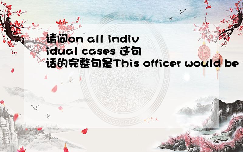 请问on all individual cases 这句话的完整句是This officer would be responsible for coordinating action and public statements on all individual cases.