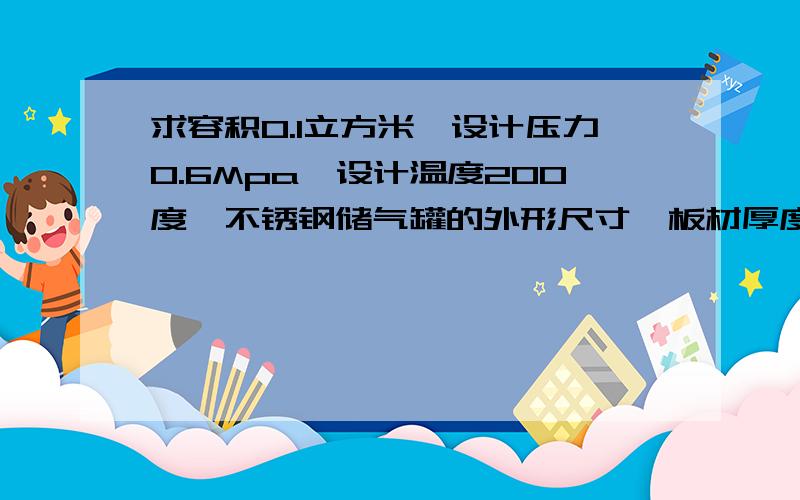 求容积0.1立方米,设计压力0.6Mpa,设计温度200度,不锈钢储气罐的外形尺寸,板材厚度