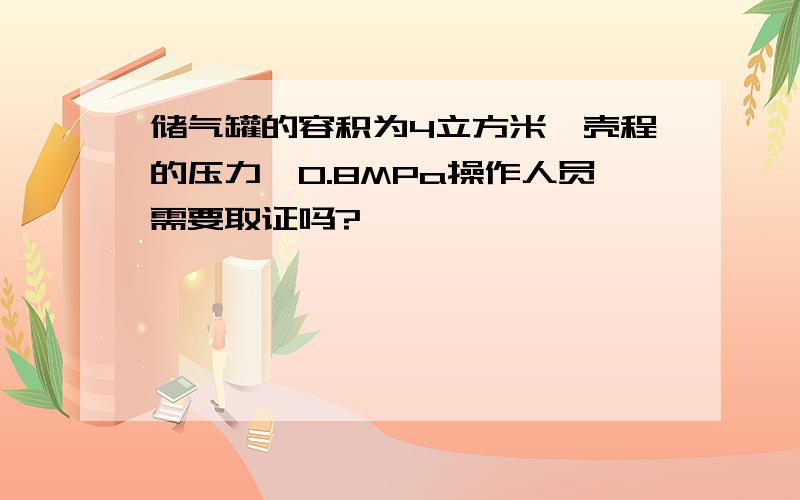 储气罐的容积为4立方米,壳程的压力≤0.8MPa操作人员需要取证吗?