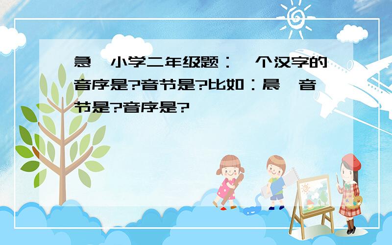 急,小学二年级题：一个汉字的音序是?音节是?比如：晨,音节是?音序是?