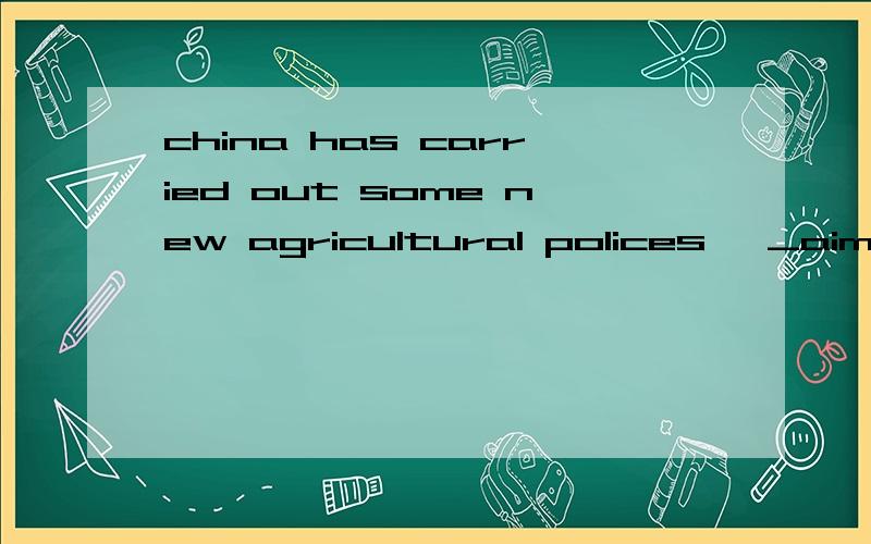 china has carried out some new agricultural polices ,_aimed__at improving ... 为什么要填aimed呢 谢