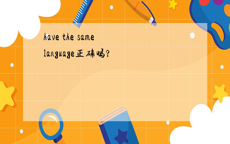 have the same language正确吗?