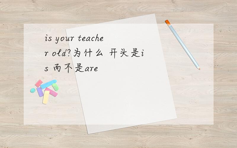 is your teacher old?为什么 开头是is 而不是are