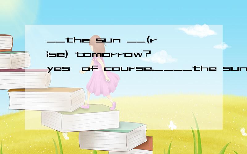 __the sun __(rise) tomorrow?yes,of course.____the sun ____(rise )every day?yes,of course.用括号内适当形式填空.