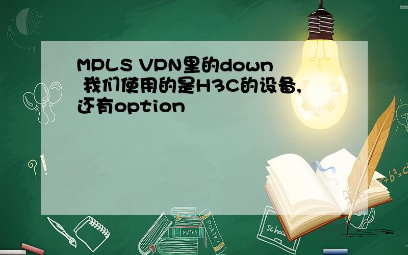 MPLS VPN里的down 我们使用的是H3C的设备,还有option