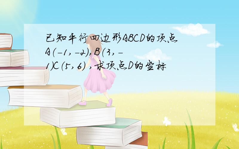 已知平行四边形ABCD的顶点A（－1,－2）,B（3,－1）C（5,6） ,求顶点D的坐标